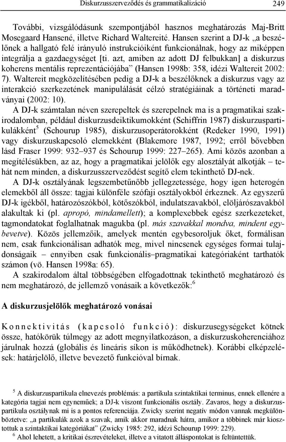 azt, amiben az adott DJ felbukkan] a diskurzus koherens mentális reprezentációjába (Hansen 1998b: 358, idézi Waltereit 2002: 7).