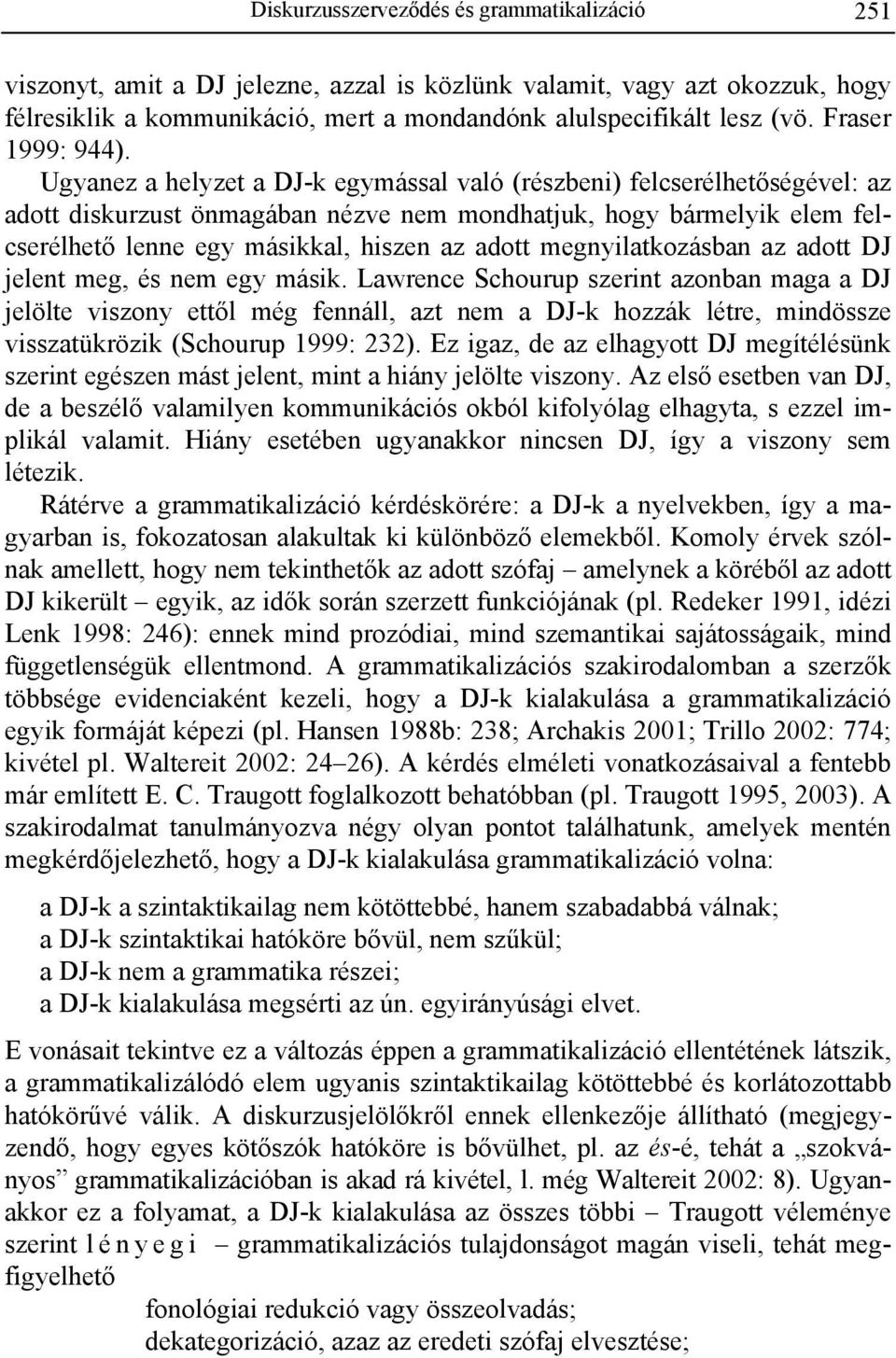 Ugyanez a helyzet a DJ-k egymással való (részbeni) felcserélhetőségével: az adott diskurzust önmagában nézve nem mondhatjuk, hogy bármelyik elem felcserélhető lenne egy másikkal, hiszen az adott