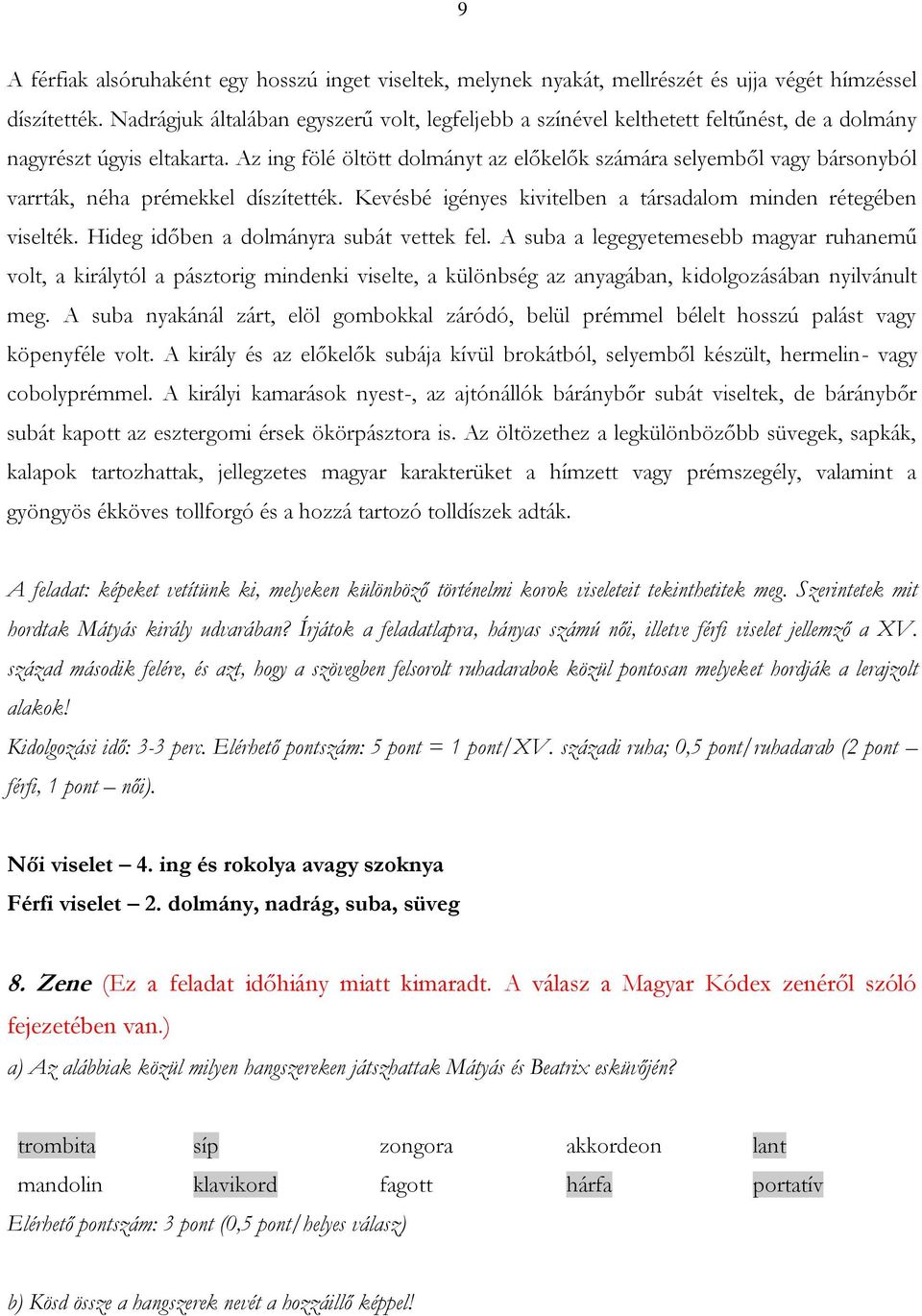 Az ing fölé öltött dolmányt az előkelők számára selyemből vagy bársonyból varrták, néha prémekkel díszítették. Kevésbé igényes kivitelben a társadalom minden rétegében viselték.