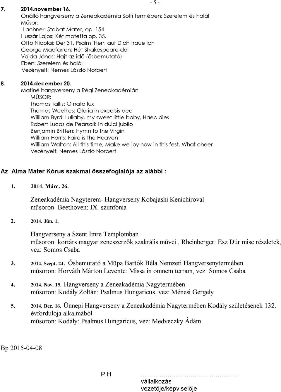 Matiné hangverseny a Régi Zeneakadémián Thomas Tallis: O nata lux Thomas Weelkes: Gloria in excelsis deo William Byrd: Lullaby, my sweet little baby, Haec dies Robert Lucas de Pearsall: In dulci