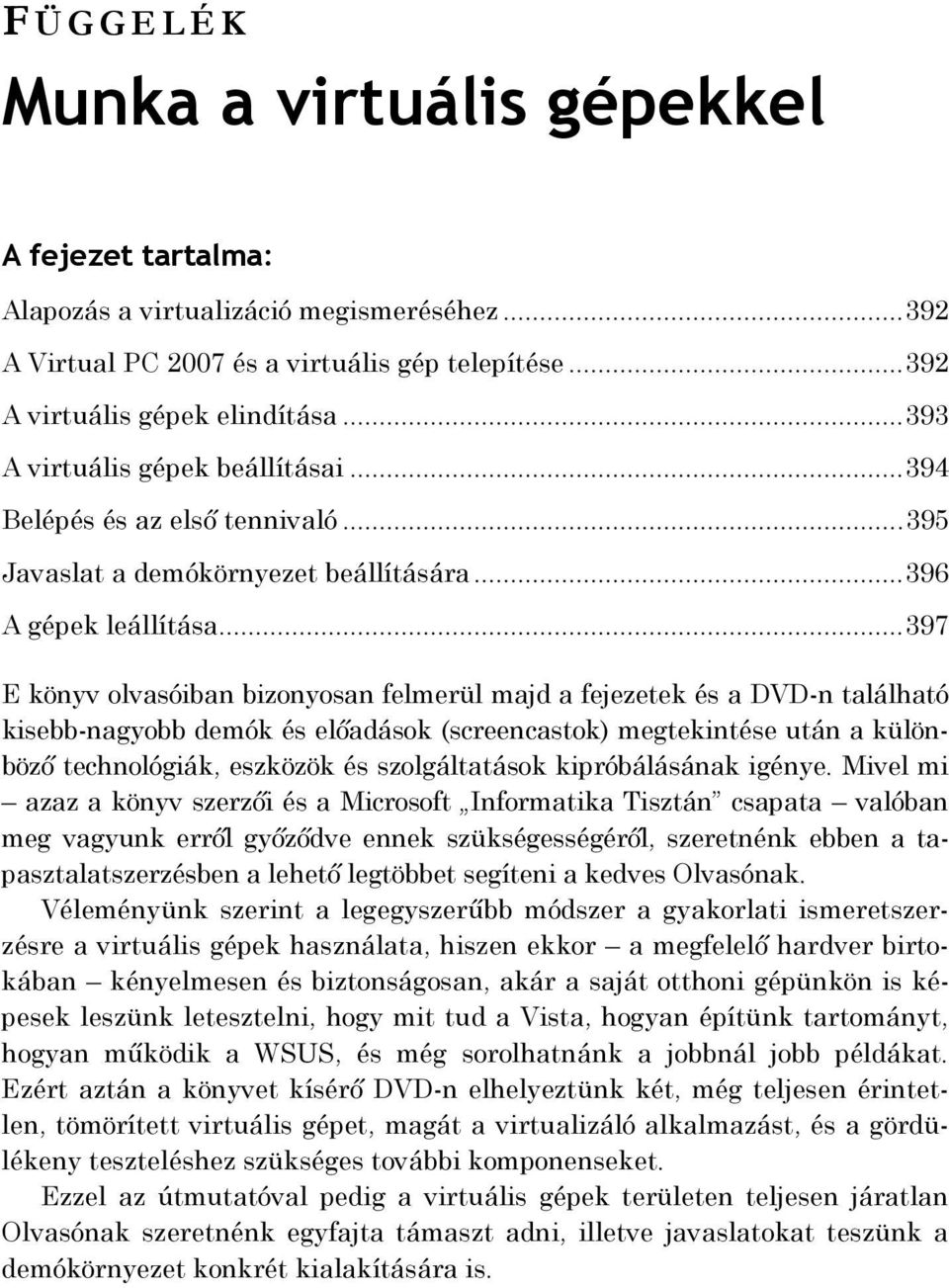 .. 397 E könyv olvasóiban bizonyosan felmerül majd a fejezetek és a DVD-n található kisebb-nagyobb demók és előadások (screencastok) megtekintése után a különböző technológiák, eszközök és