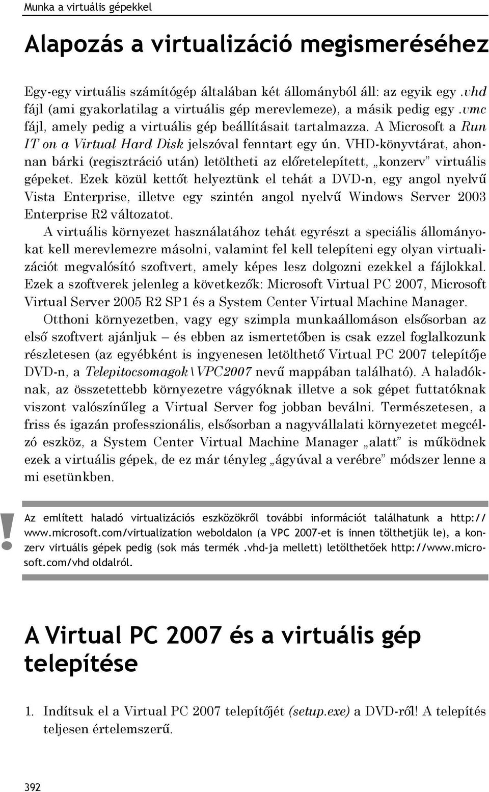 A Microsoft a Run IT on a Virtual Hard Disk jelszóval fenntart egy ún. VHD-könyvtárat, ahonnan bárki (regisztráció után) letöltheti az előretelepített, konzerv virtuális gépeket.