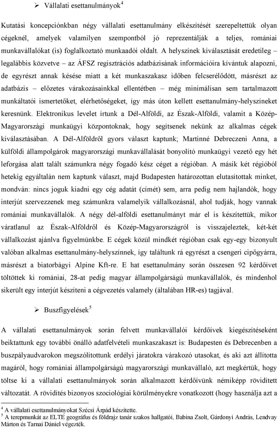 A helyszínek kiválasztását eredetileg legalábbis közvetve az ÁFSZ regisztrációs adatbázisának információira kívántuk alapozni, de egyrészt annak késése miatt a két munkaszakasz időben felcserélődött,