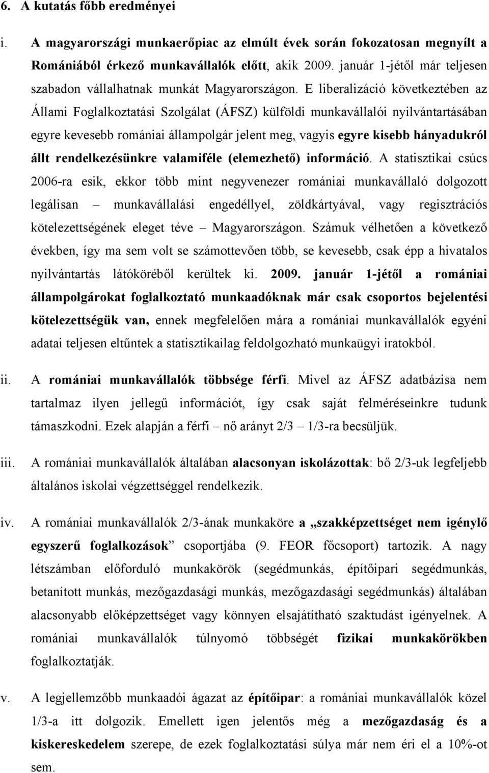 E liberalizáció következtében az Állami Foglalkoztatási Szolgálat (ÁFSZ) külföldi munkavállalói nyilvántartásában egyre kevesebb romániai állampolgár jelent meg, vagyis egyre kisebb hányadukról állt