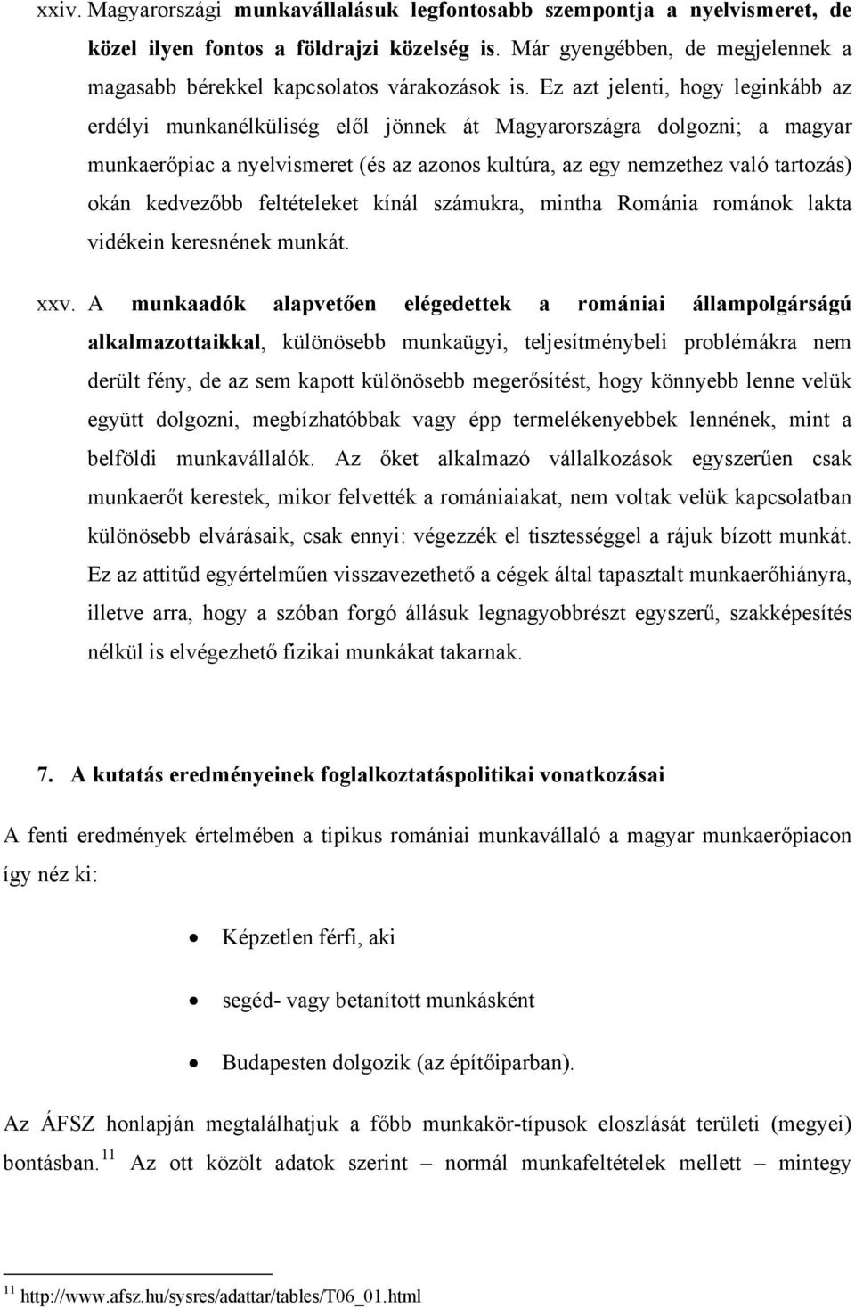 Ez azt jelenti, hogy leginkább az erdélyi munkanélküliség elől jönnek át Magyarországra dolgozni; a magyar munkaerőpiac a nyelvismeret (és az azonos kultúra, az egy nemzethez való tartozás) okán