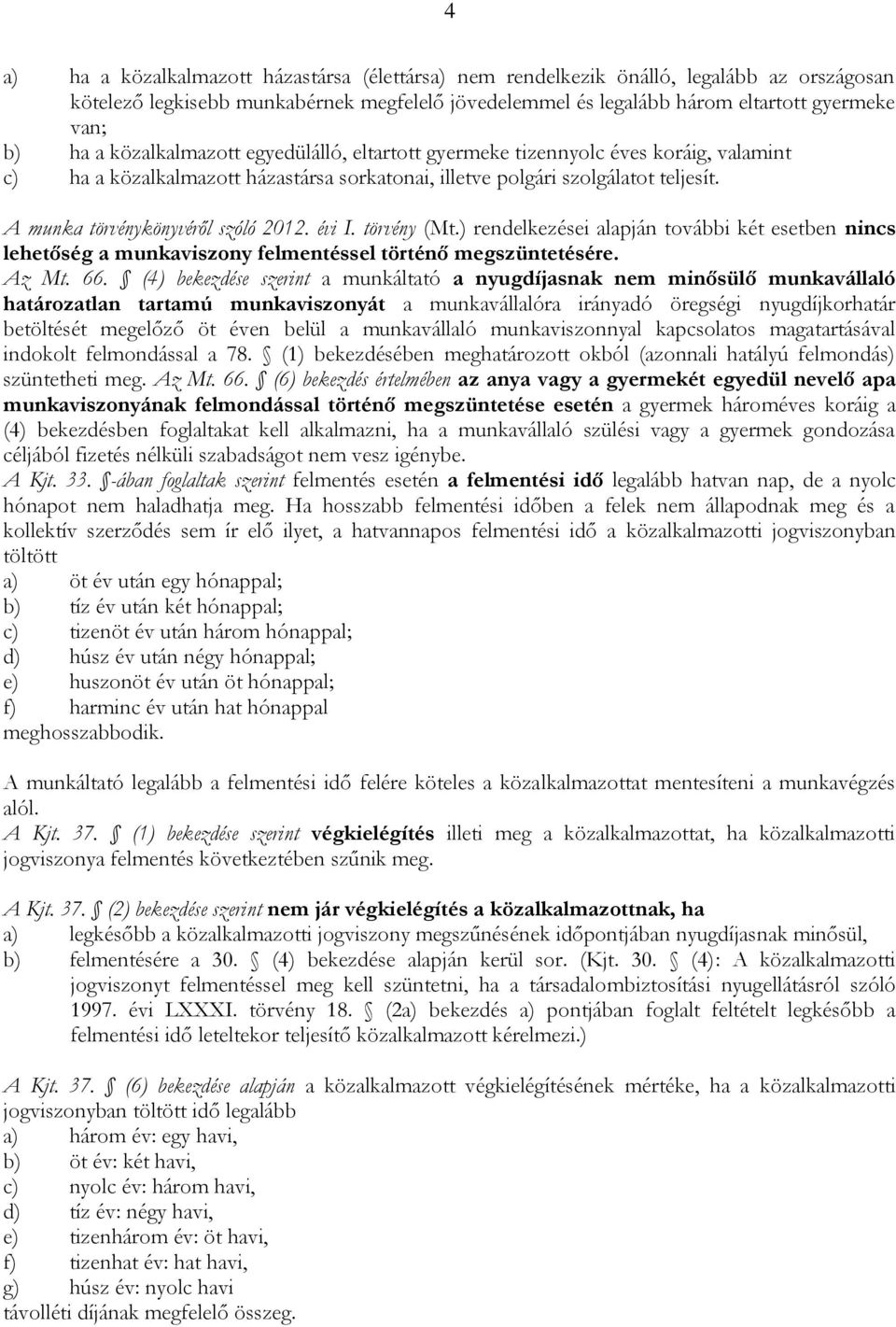 évi I. törvény (Mt.) rendelkezései alapján további két esetben nincs lehetőség a munkaviszony felmentéssel történő megszüntetésére. Az Mt. 66.