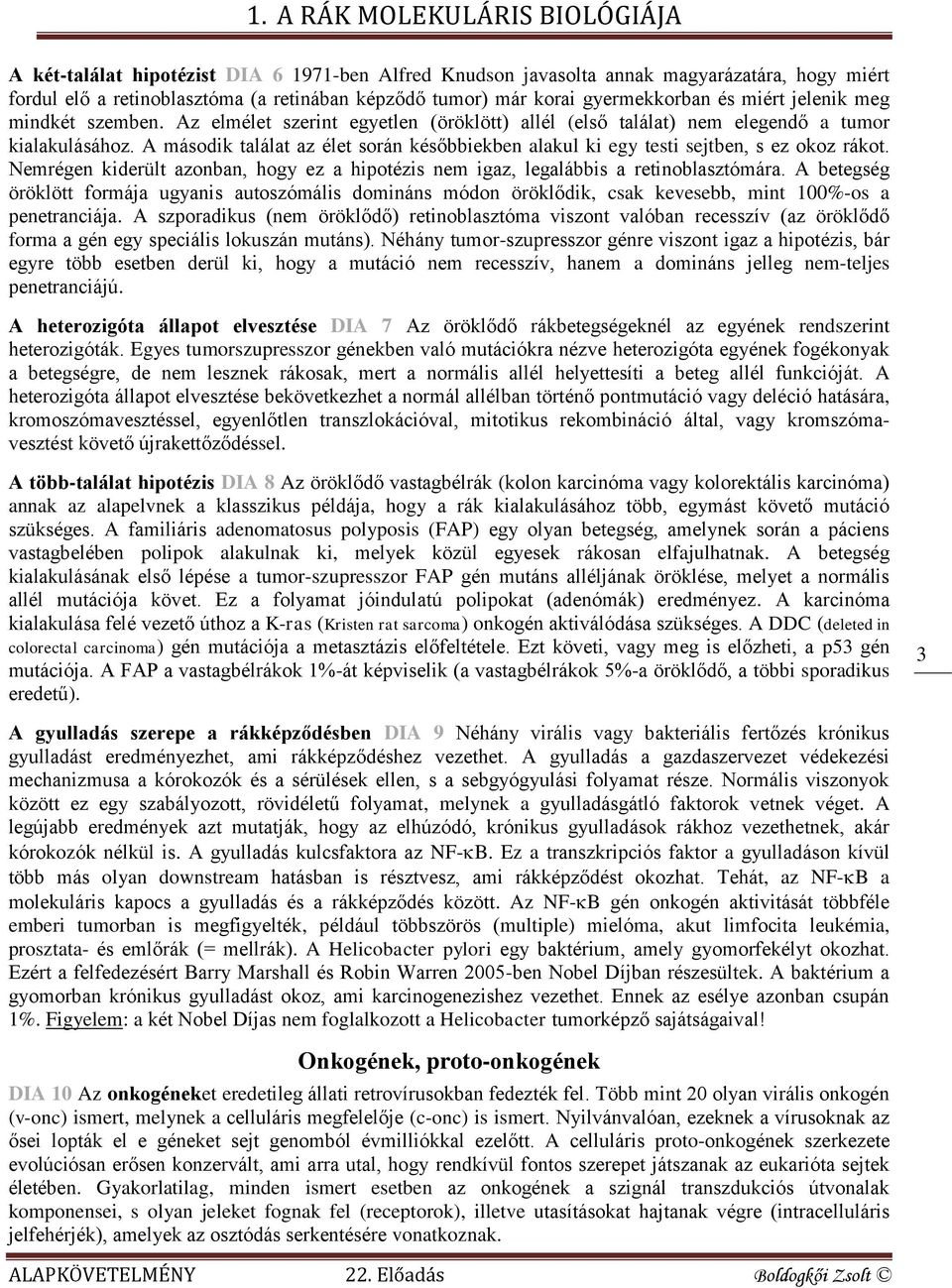 A második találat az élet során későbbiekben alakul ki egy testi sejtben, s ez okoz rákot. Nemrégen kiderült azonban, hogy ez a hipotézis nem igaz, legalábbis a retinoblasztómára.