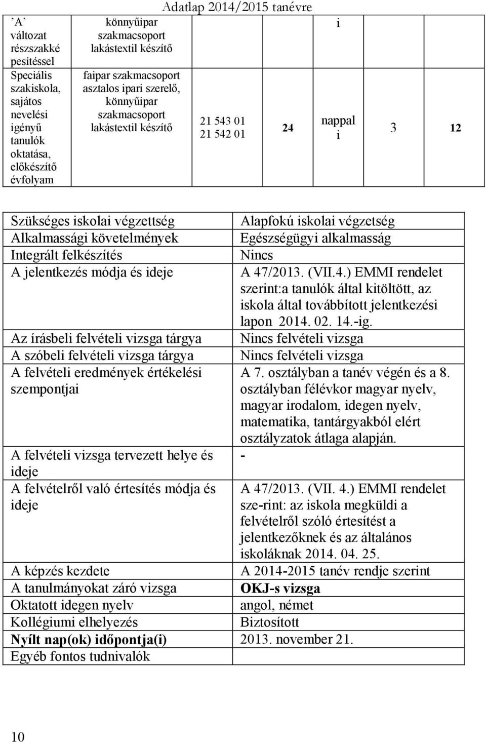 írásbel felvétel vzsga tárgya A szóbel felvétel vzsga tárgya A felvétel eredmények értékelés szempontja A felvétel vzsga tervezett helye és deje A felvételről való értesítés módja és deje Alapfokú