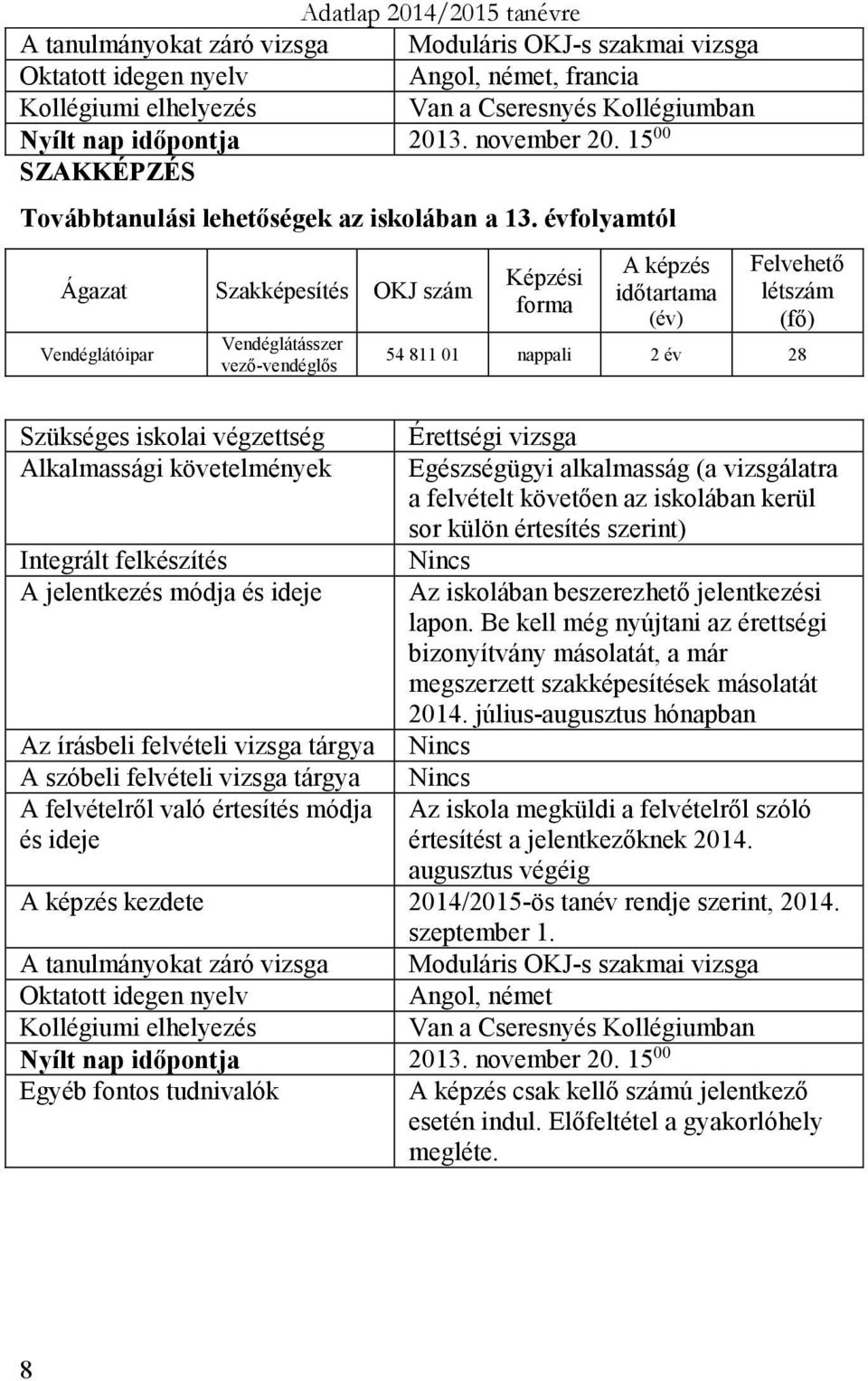 évfolyamtól Ágazat Szakképesítés OKJ szám Vendéglátópar Vendéglátásszer vező-vendéglős Képzés dőtartama létszám (fő) 54 811 01 nappal 2 év 28 Szükséges skola végzettség Érettség vzsga Alkalmasság