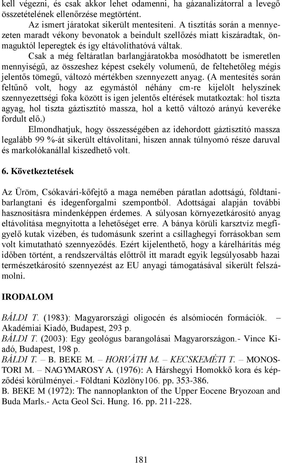 Csak a még feltáratlan barlangjáratokba mosódhatott be ismeretlen mennyiségű, az összeshez képest csekély volumenű, de feltehetőleg mégis jelentős tömegű, változó mértékben szennyezett anyag.