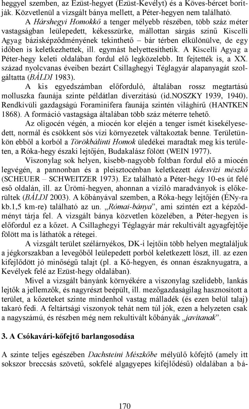 egy időben is keletkezhettek, ill. egymást helyettesíthetik. A Kiscelli Agyag a Péter-hegy keleti oldalában fordul elő legközelebb. Itt fejtették is, a XX.