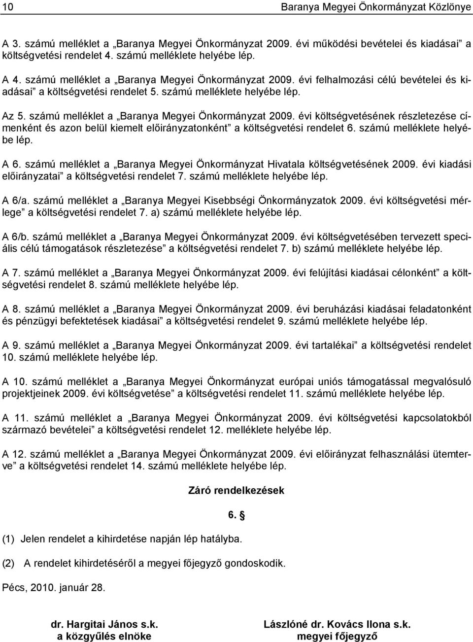 számú melléklet a Baranya Megyei Önkormányzat 2009. évi költségvetésének részletezése címenként és azon belül kiemelt onként a költségvetési rendelet 6. számú melléklete helyébe lép. A 6.