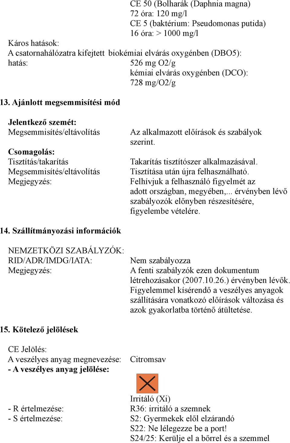 Ajánlott megsemmisítési mód Jelentkező szemét: Megsemmisítés/eltávolítás Csomagolás: Tisztítás/takarítás Megsemmisítés/eltávolítás Megjegyzés: Az alkalmazott előírások és szabályok szerint.