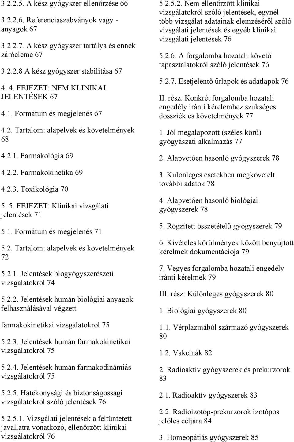 5. FEJEZET: Klinikai vizsgálati jelentések 71 5.1. Formátum és megjelenés 71 5.2. Tartalom: alapelvek és követelmények 72 5.2.1. Jelentések biogyógyszerészeti vizsgálatokról 74 5.2.2. Jelentések humán biológiai anyagok felhasználásával végzett farmakokinetikai vizsgálatokról 75 5.