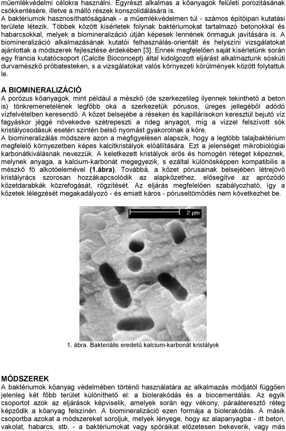 Többek között kísérletek folynak baktériumokat tartalmazó betonokkal és habarcsokkal, melyek a biomineralizáció útján képesek lennének önmaguk javítására is.