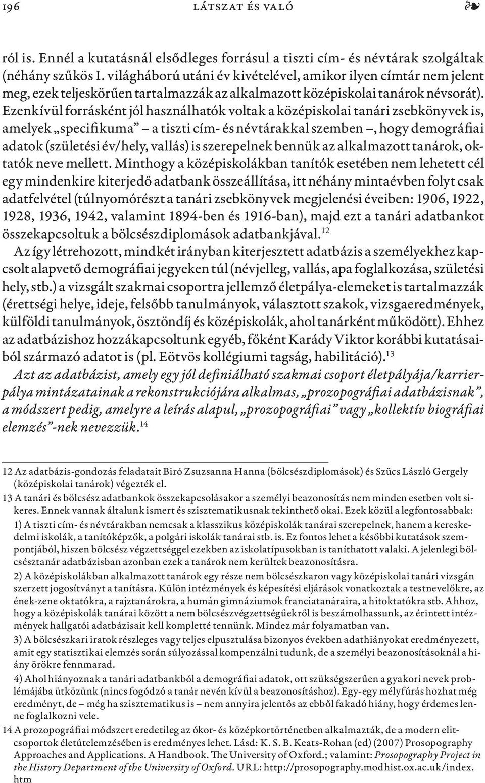 Ezenkívül forrásként jól használhatók voltak a középiskolai tanári zsebkönyvek is, amelyek specifikuma a tiszti cím- és névtárakkal szemben, hogy demográfiai adatok (születési év/hely, vallás) is