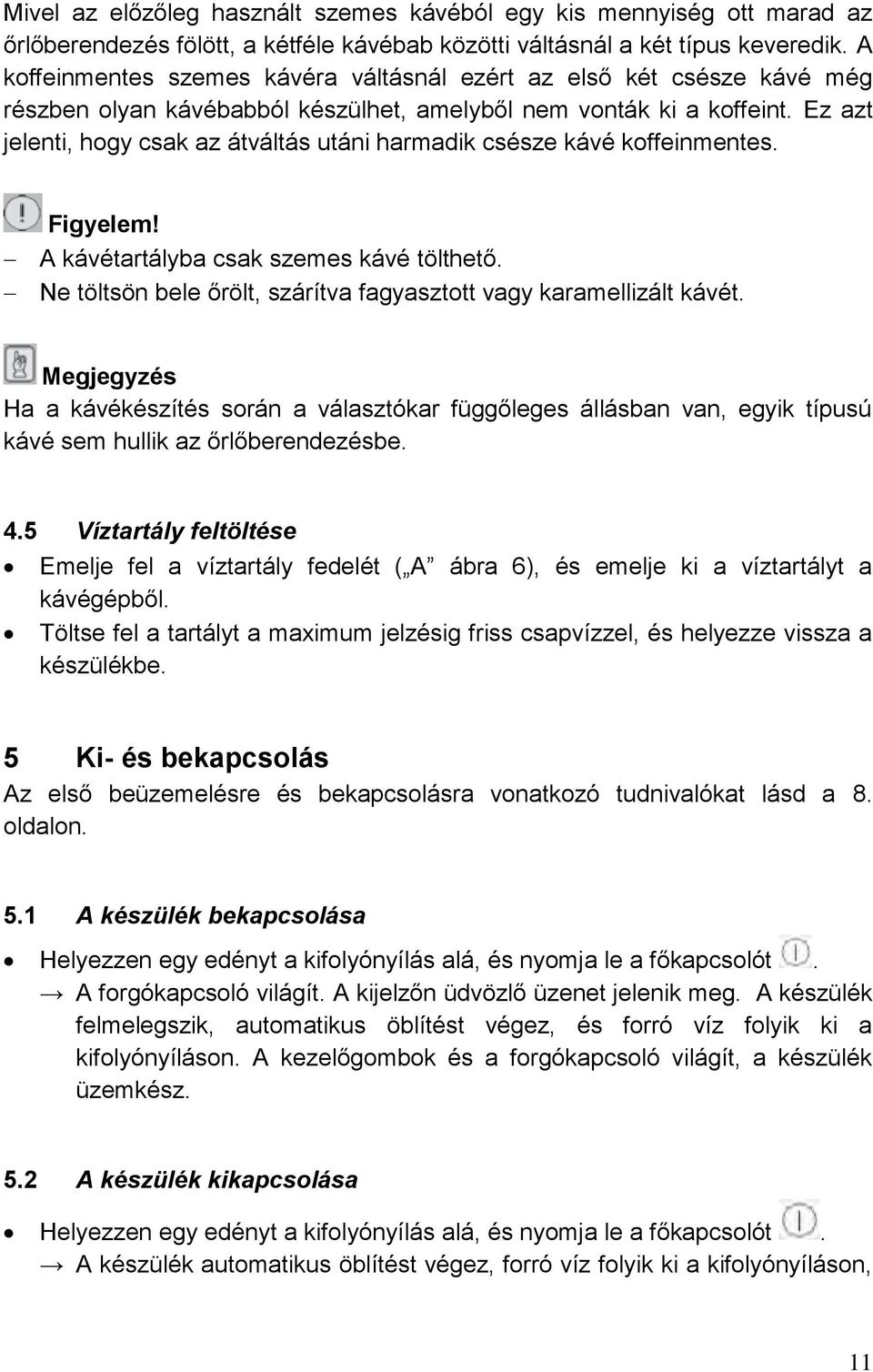 Ez azt jelenti, hogy csak az átváltás utáni harmadik csésze kávé koffeinmentes. Figyelem! A kávétartályba csak szemes kávé tölthető.