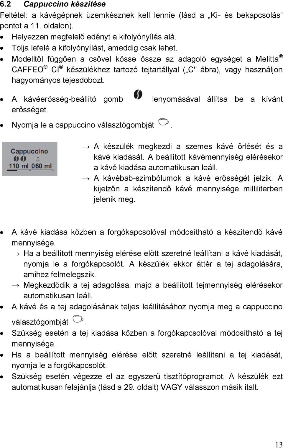 Modelltől függően a csővel kösse össze az adagoló egységet a Melitta CAFFEO CI készülékhez tartozó tejtartállyal ( C" ábra), vagy használjon hagyományos tejesdobozt.