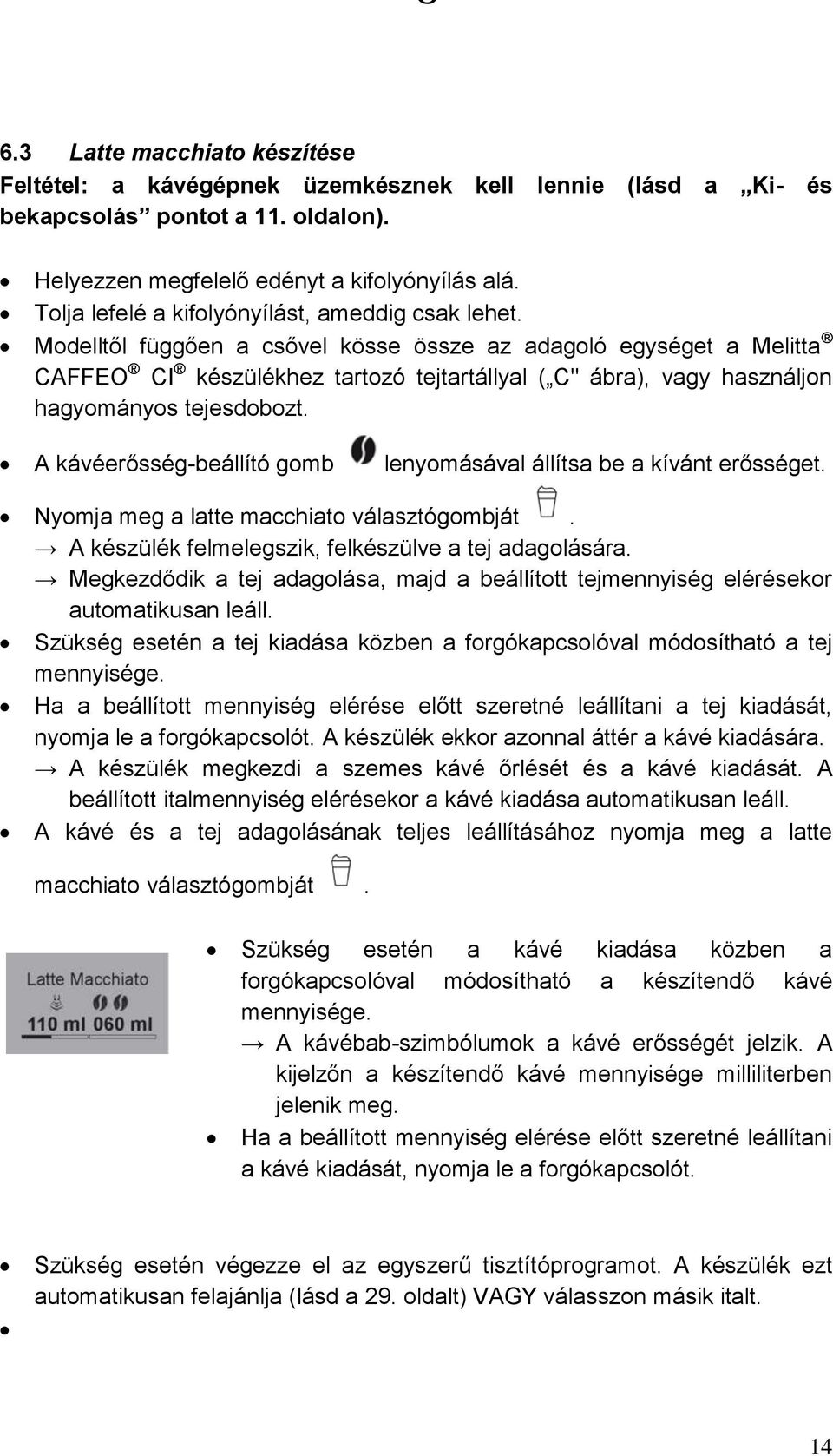 Modelltől függően a csővel kösse össze az adagoló egységet a Melitta CAFFEO CI készülékhez tartozó tejtartállyal ( C" ábra), vagy használjon hagyományos tejesdobozt.