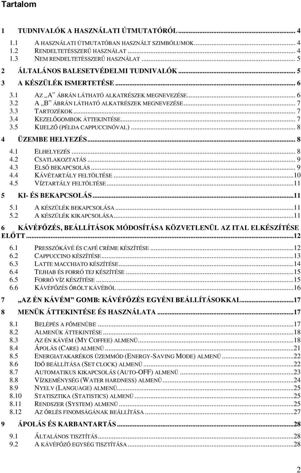 .. 7 3.4 KEZELŐGOMBOK ÁTTEKINTÉSE... 7 3.5 KIJELZŐ (PÉLDA CAPPUCCINÓVAL)... 8 4 ÜZEMBE HELYEZÉS... 8 4.1 ELHELYEZÉS... 8 4.2 CSATLAKOZTATÁS... 9 4.3 ELSŐ BEKAPCSOLÁS... 9 4.4 KÁVÉTARTÁLY FELTÖLTÉSE.