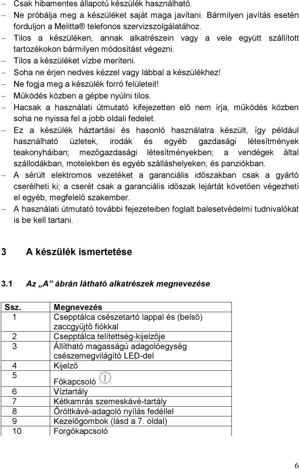 Soha ne érjen nedves kézzel vagy lábbal a készülékhez! Ne fogja meg a készülék forró felületeit! Működés közben a gépbe nyúlni tilos.