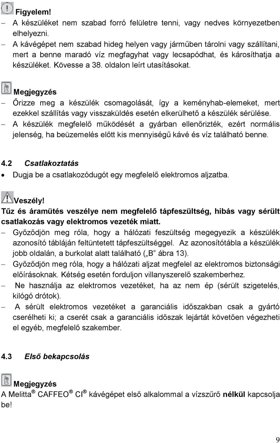 Megjegyzés Őrizze meg a készülék csomagolását, így a keményhab-elemeket, mert ezekkel szállítás vagy visszaküldés esetén elkerülhető a készülék sérülése.