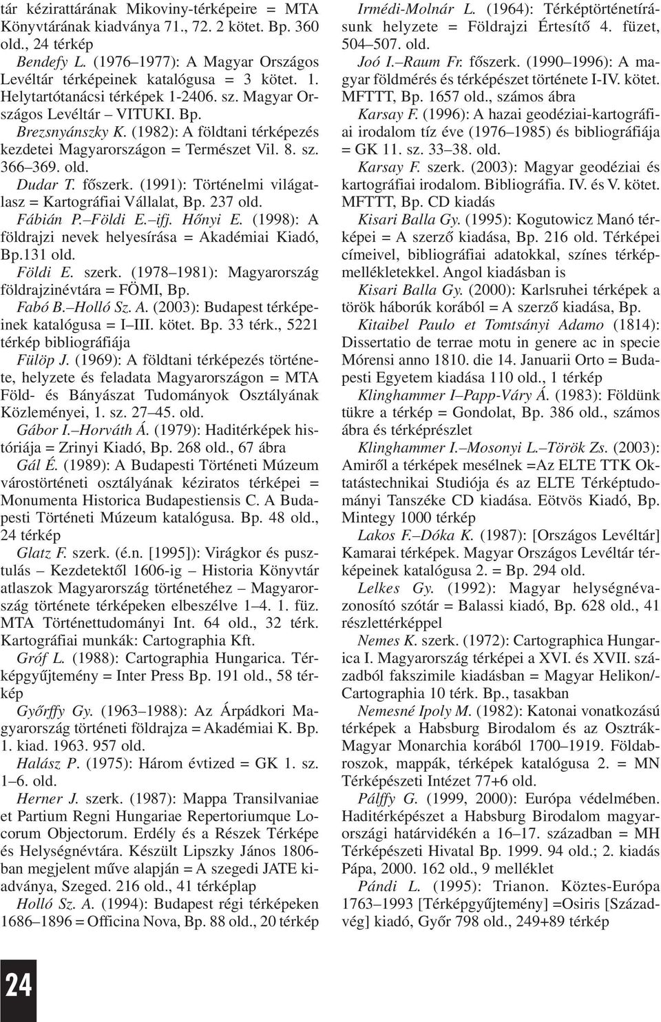 (1991): Történelmi világatlasz = Kartográfiai Vállalat, Bp. 237 old. Fábián P. Földi E. ifj. Hõnyi E. (1998): A földrajzi nevek helyesírása = Akadémiai Kiadó, Bp.131 old. Földi E. szerk.