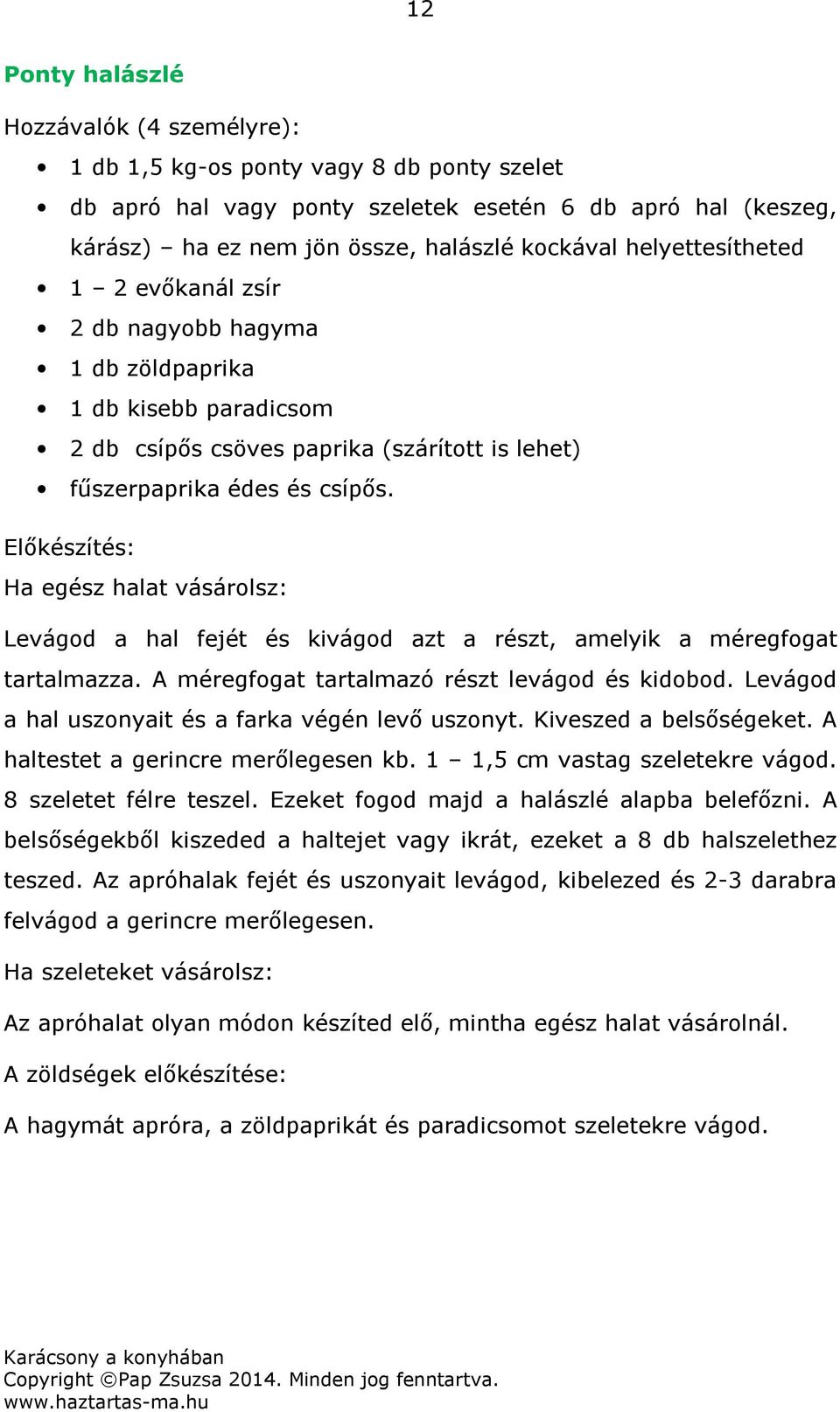 Előkészítés: Ha egész halat vásárolsz: Levágod a hal fejét és kivágod azt a részt, amelyik a méregfogat tartalmazza. A méregfogat tartalmazó részt levágod és kidobod.