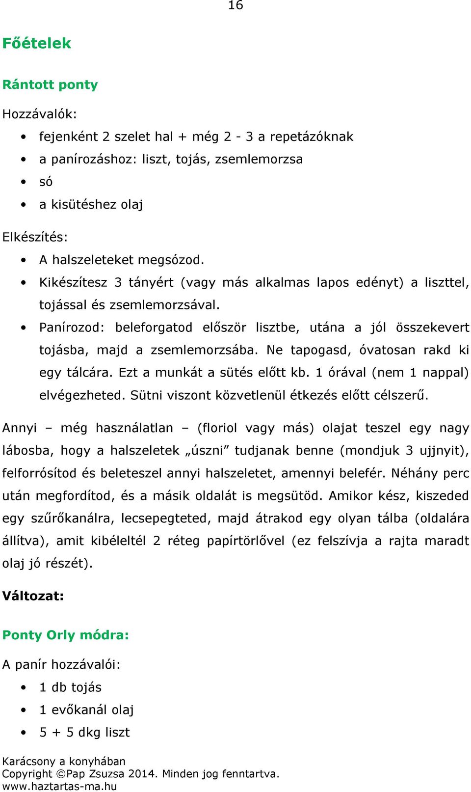 Ne tapogasd, óvatosan rakd ki egy tálcára. Ezt a munkát a sütés előtt kb. 1 órával (nem 1 nappal) elvégezheted. Sütni viszont közvetlenül étkezés előtt célszerű.