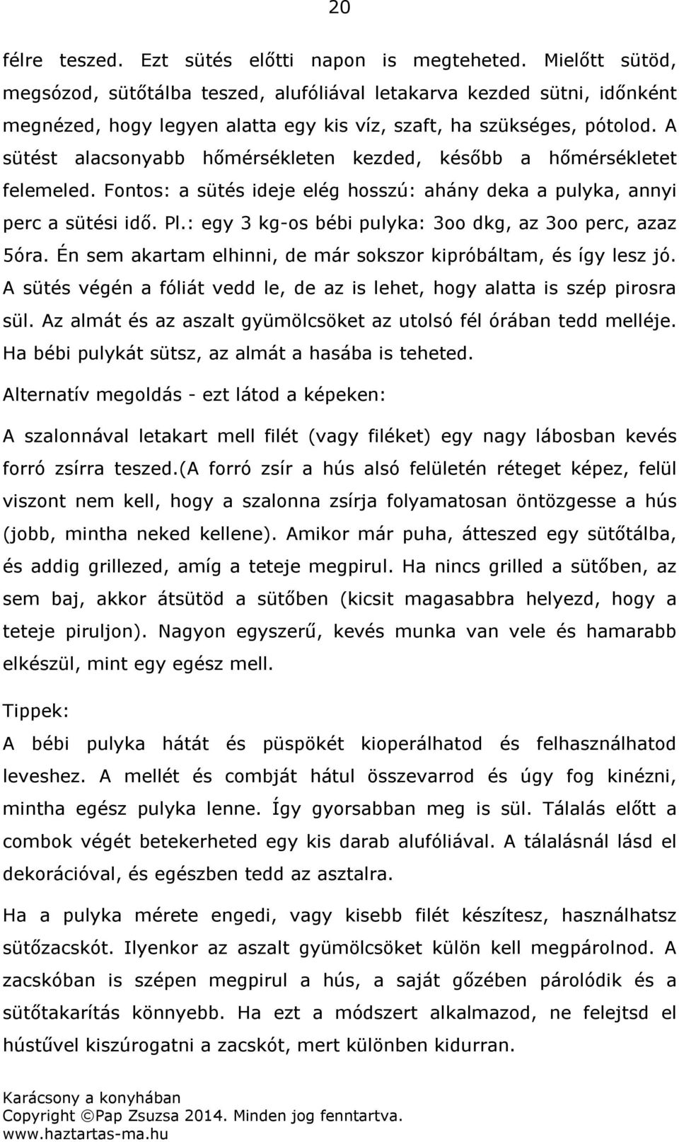 A sütést alacsonyabb hőmérsékleten kezded, később a hőmérsékletet felemeled. Fontos: a sütés ideje elég hosszú: ahány deka a pulyka, annyi perc a sütési idő. Pl.