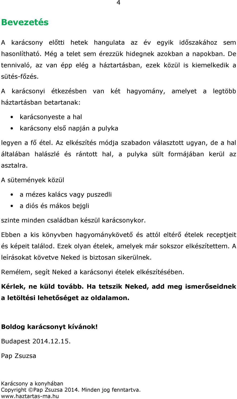 A karácsonyi étkezésben van két hagyomány, amelyet a legtöbb háztartásban betartanak: karácsonyeste a hal karácsony első napján a pulyka legyen a fő étel.