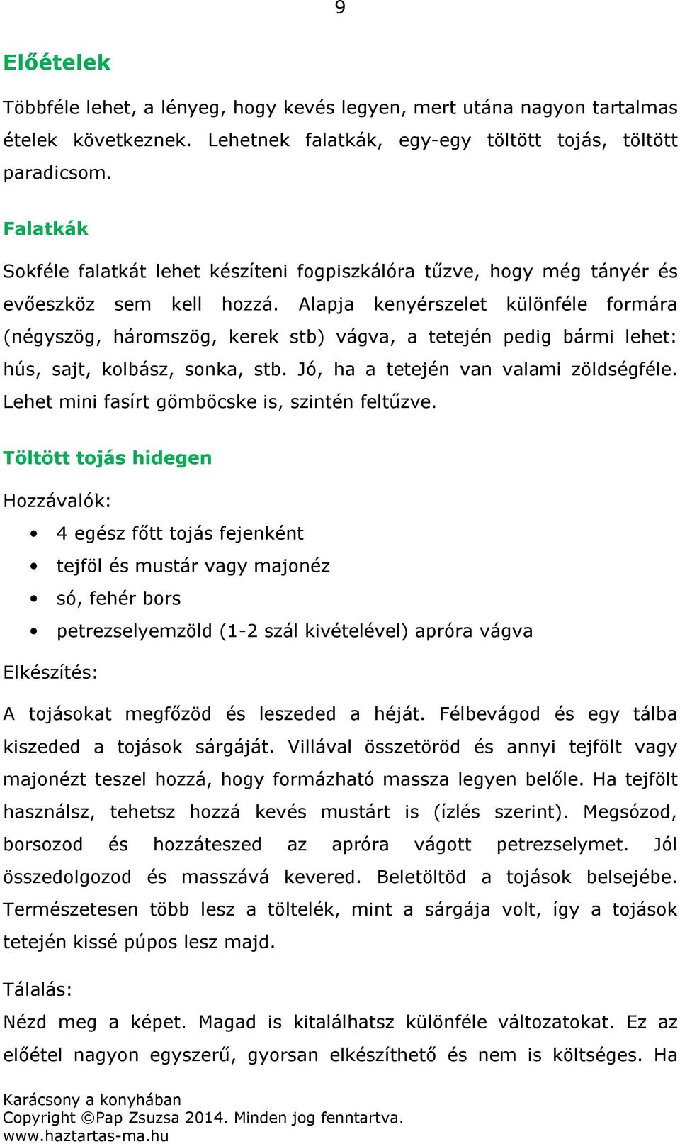 Alapja kenyérszelet különféle formára (négyszög, háromszög, kerek stb) vágva, a tetején pedig bármi lehet: hús, sajt, kolbász, sonka, stb. Jó, ha a tetején van valami zöldségféle.