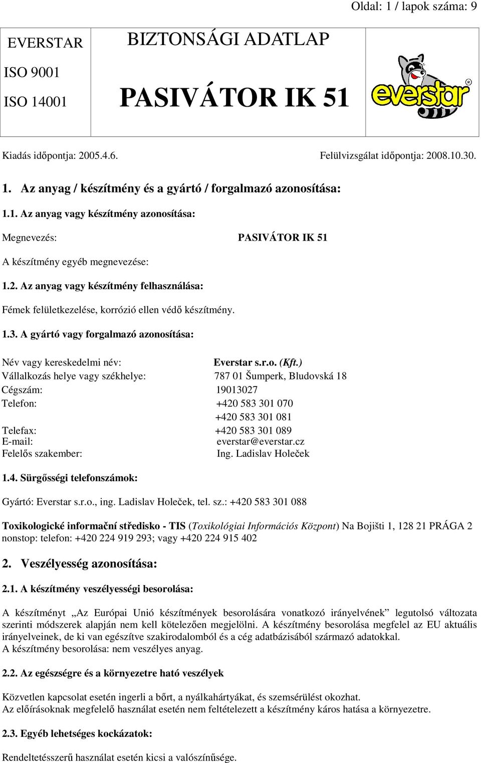 ) Vállalkozás helye vagy székhelye: 787 01 Šumperk, Bludovská 18 Cégszám: 19013027 Telefon: +420 583 301 070 +420 583 301 081 Telefax: +420 583 301 089 E-mail: everstar@everstar.