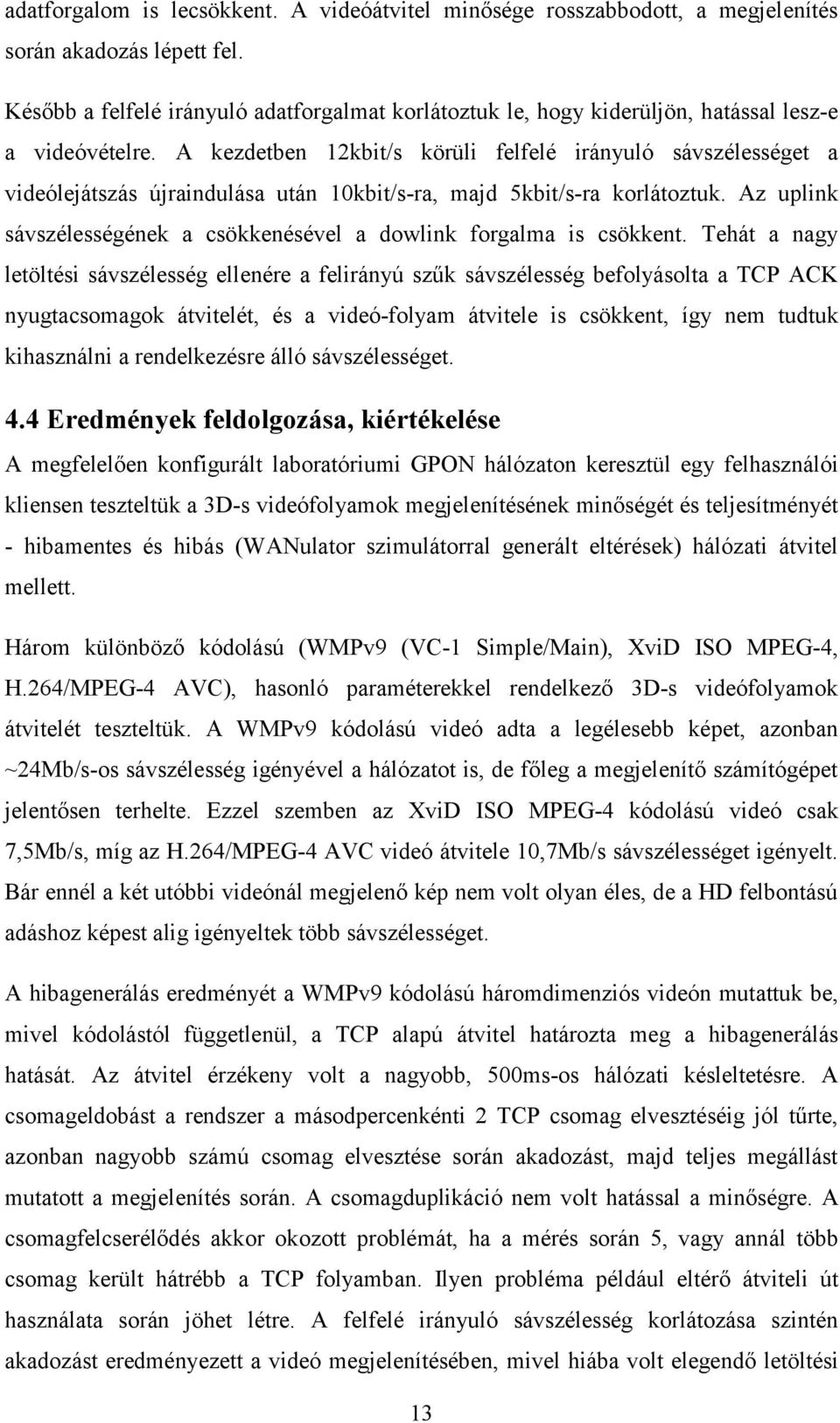 A kezdetben 12kbit/s körüli felfelé irányuló sávszélességet a videólejátszás újraindulása után 10kbit/s-ra, majd 5kbit/s-ra korlátoztuk.