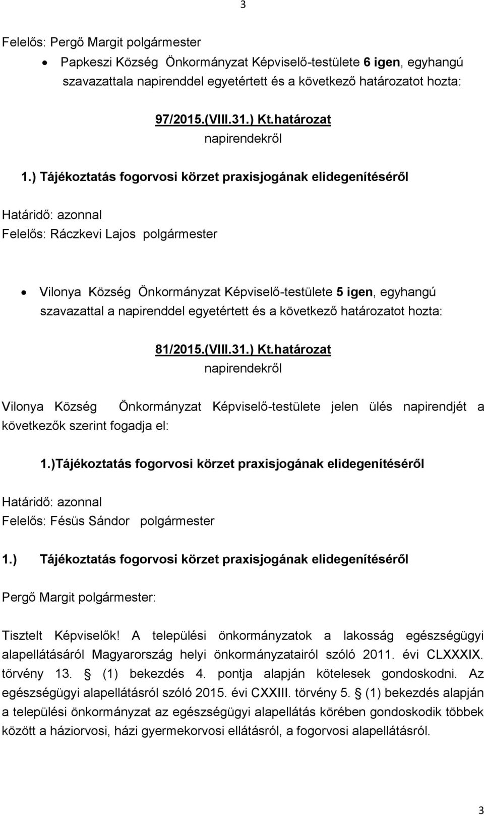 ) Tájékoztatás fogorvosi körzet praxisjogának elidegenítéséről Felelős: Ráczkevi Lajos polgármester Vilonya Község Önkormányzat -testülete 5 igen, egyhangú szavazattal a napirenddel egyetértett és a