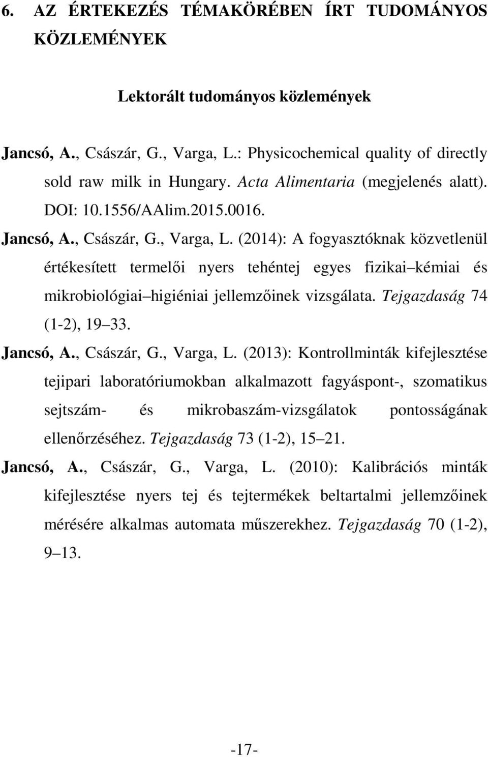 (2014): A fogyasztóknak közvetlenül értékesített termelői nyers tehéntej egyes fizikai kémiai és mikrobiológiai higiéniai jellemzőinek vizsgálata. Tejgazdaság 74 (1-2), 19 33. Jancsó, A., Császár, G.