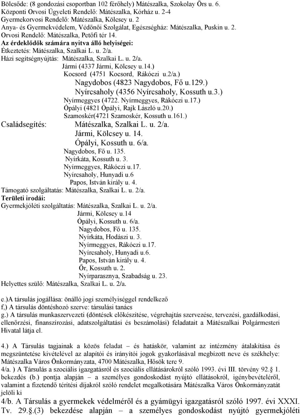 Az érdeklődők számára nyitva álló helyiségei: Étkeztetés: Mátészalka, Szalkai L. u. 2/a. Házi segítségnyújtás: Mátészalka, Szalkai L. u. 2/a. Jármi (4337 Jármi, Kölcsey u.14.