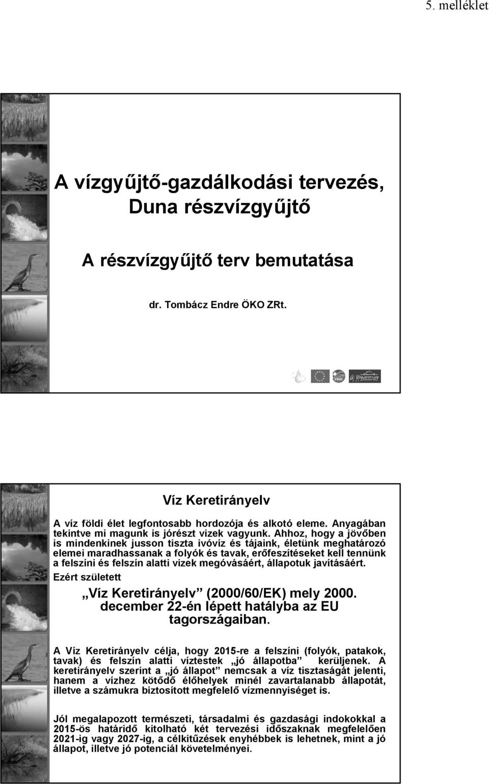 Ahhoz, hogy a jövőben is mindenkinek jusson tiszta ivóvíz és tájaink, életünk meghatározó elemei maradhassanak a folyók és tavak, erőfeszítéseket kell tennünk a felszíni és felszín alatti vizek