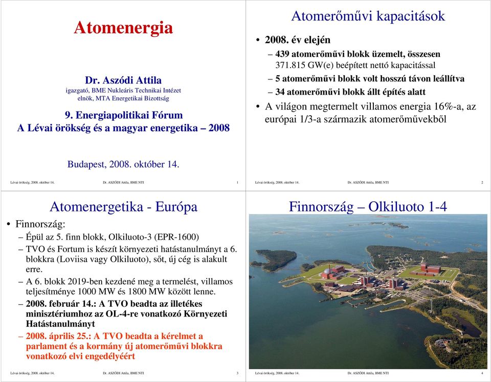 815 GW(e) beépített nettó kapacitással 5 atomerımővi blokk volt hosszú távon leállítva 3 atomerımővi blokk állt építés alatt A világon megtermelt villamos energia 16%-a, az európai 1/3-a származik