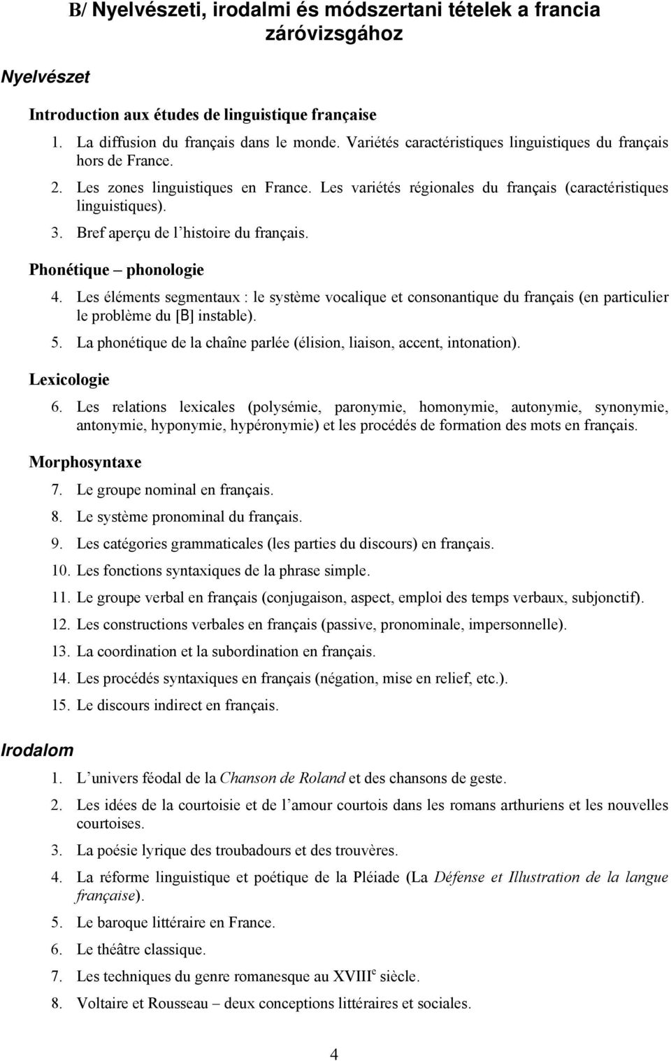 Bref aperçu de l histoire du français. Phonétique phonologie 4. Les éléments segmentaux : le système vocalique et consonantique du français (en particulier le problème du [B] instable). 5.