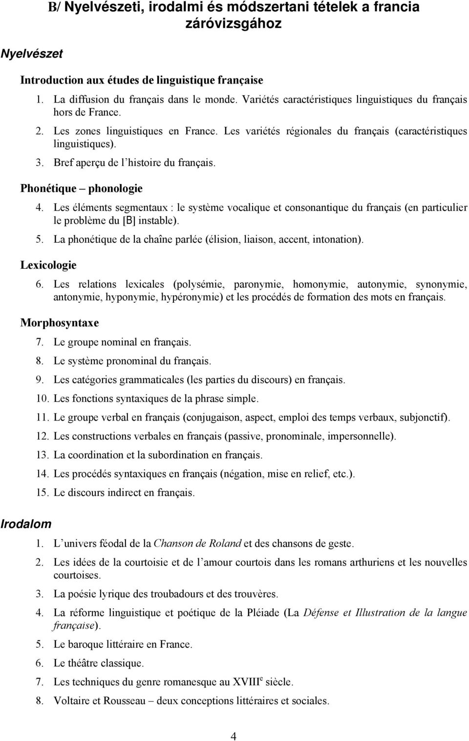 Bref aperçu de l histoire du français. Phonétique phonologie 4. Les éléments segmentaux : le système vocalique et consonantique du français (en particulier le problème du [B] instable). 5.