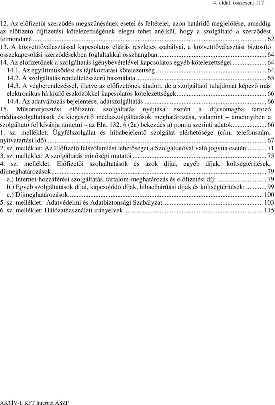 felmondaná... 62 13. A közvetítőválasztással kapcsolatos eljárás részletes szabályai, a közvetítőválasztást biztosító összekapcsolási szerződésekben foglaltakkal összhangban.... 64 14.