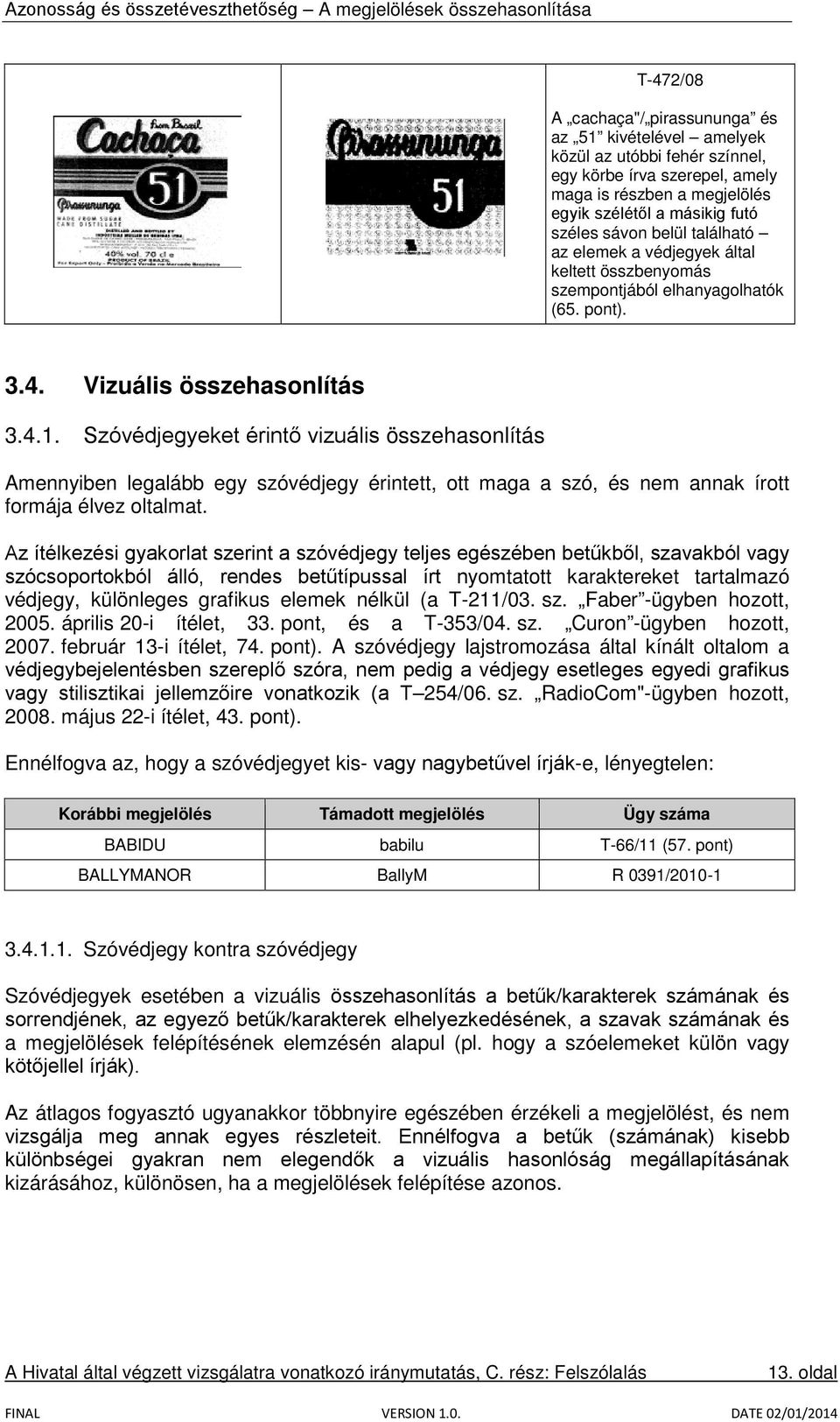 Szóvédjegyeket érintő vizuális összehasonlítás Amennyiben legalább egy szóvédjegy érintett, ott maga a szó, és nem annak írott formája élvez oltalmat.