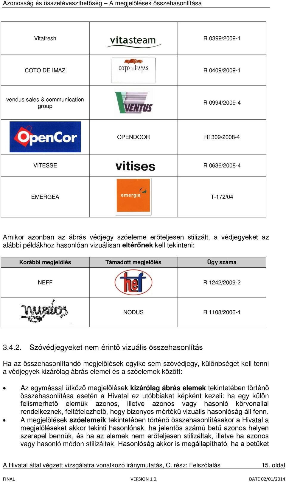 2/2009-2 NODUS R 1108/2006-4 3.4.2. Szóvédjegyeket nem érintő vizuális összehasonlítás Ha az összehasonlítandó megjelölések egyike sem szóvédjegy, különbséget kell tenni a védjegyek kizárólag ábrás