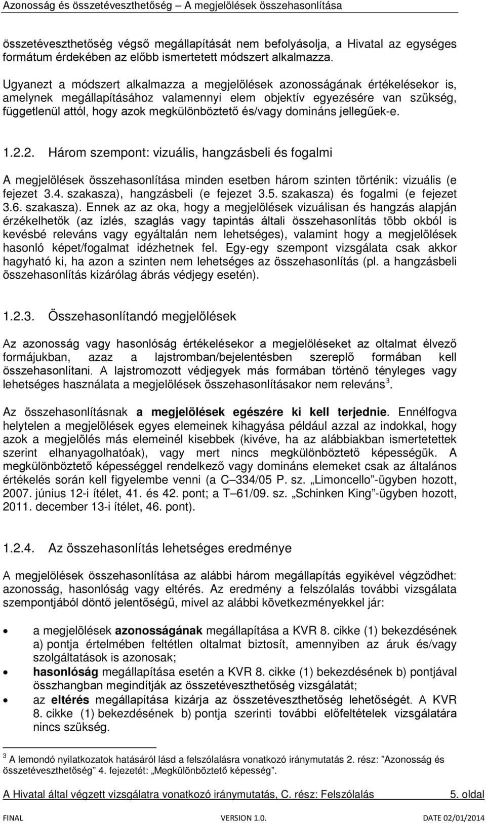 és/vagy domináns jellegűek-e. 1.2.2. Három szempont: vizuális, hangzásbeli és fogalmi A megjelölések összehasonlítása minden esetben három szinten történik: vizuális (e fejezet 3.4.