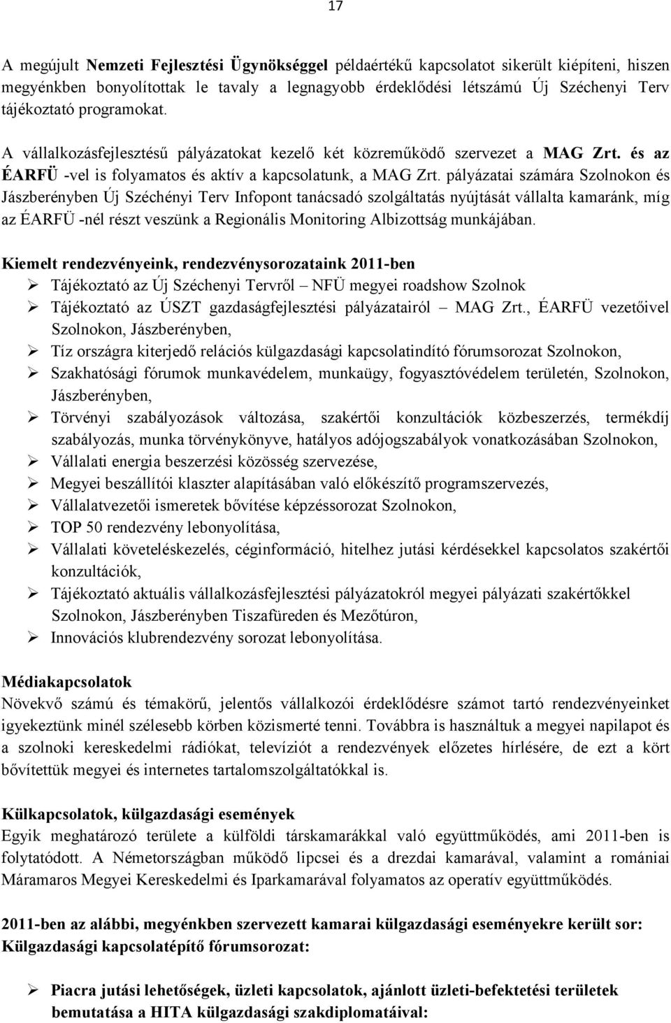 pályázatai számára Szolnokon és Jászberényben Új Széchényi Terv Infopont tanácsadó szolgáltatás nyújtását vállalta kamaránk, míg az ÉARFÜ -nél részt veszünk a Regionális Monitoring Albizottság