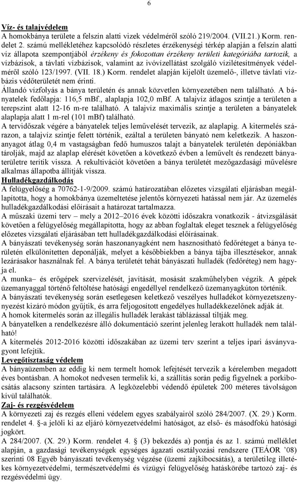 vízbázisok, valamint az ivóvízellátást szolgáló vízilétesítmények védelméről szóló 123/1997. (VII. 18.) Korm. rendelet alapján kijelölt üzemelő-, illetve távlati vízbázis védőterületét nem érinti.