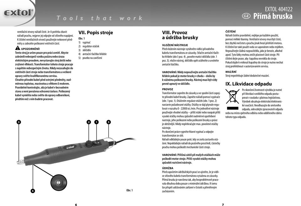 Abyste zabránili nebezpečí vzniku požáru nebo úrazu elektrickým proudem, nevystavujte stroj dešti nebo zvýšené vlhkosti. Transformátor tohoto stroje pracuje s napětím nebezpečným životu.