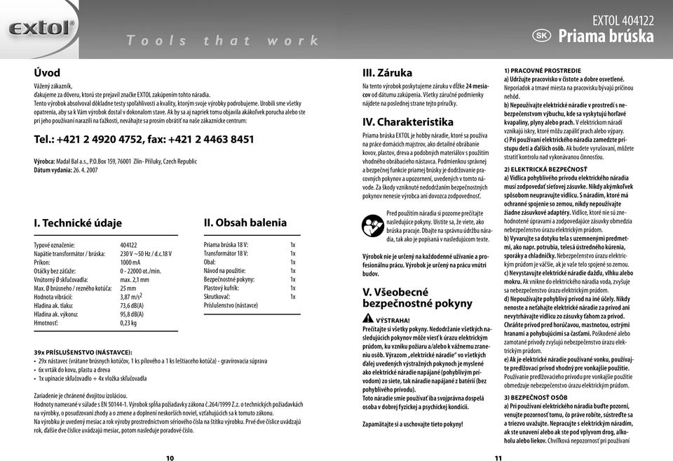 Ak by sa aj napriek tomu objavila akákoľvek porucha alebo ste pri jeho používaní narazili na ťažkosti, neváhajte sa prosím obrátiť na naše zákaznícke centrum: Tel.