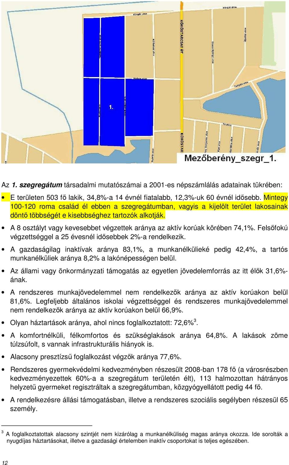 A 8 osztályt vagy kevesebbet végzettek aránya az aktív korúak körében 74,1%. Felsőfokú végzettséggel a 25 évesnél idősebbek 2%-a rendelkezik.